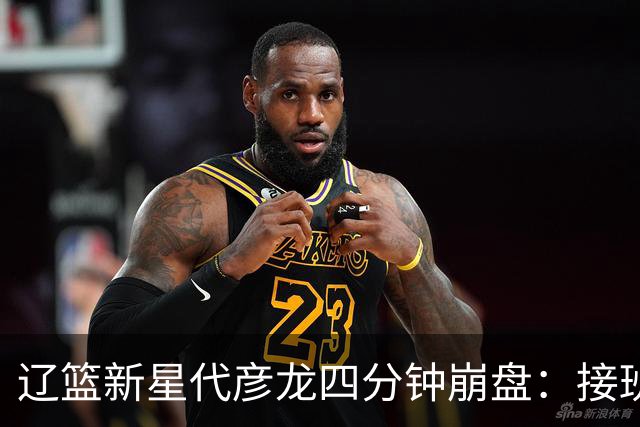 辽篮新星代彦龙四分钟崩盘：接班韩德君的希望渺茫